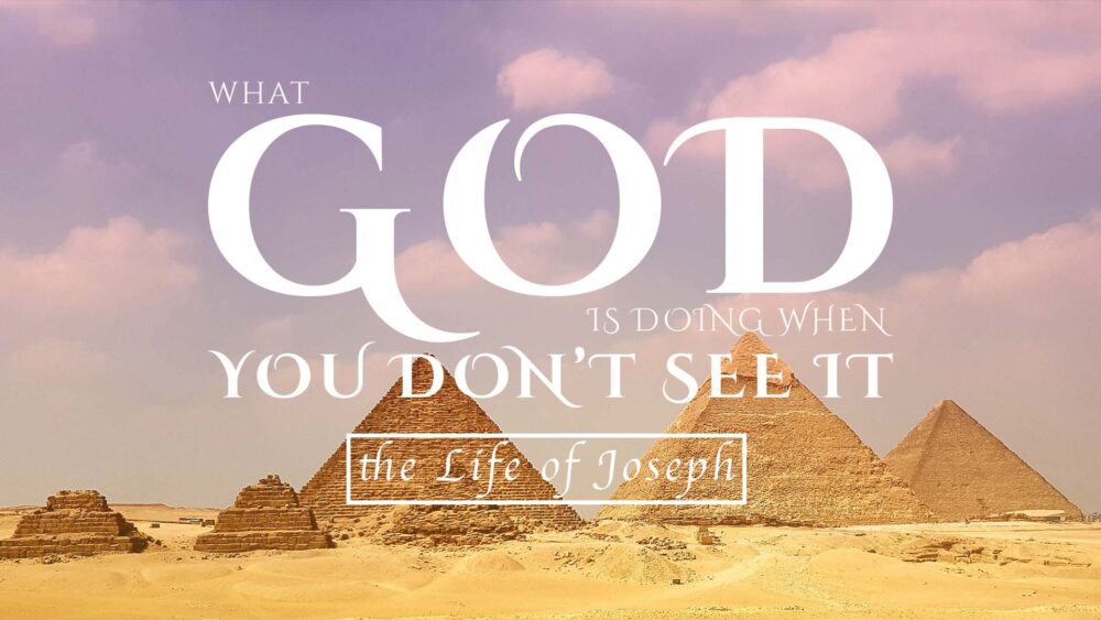 What God Is Doing When You Don’t See It — The Life of Joseph
